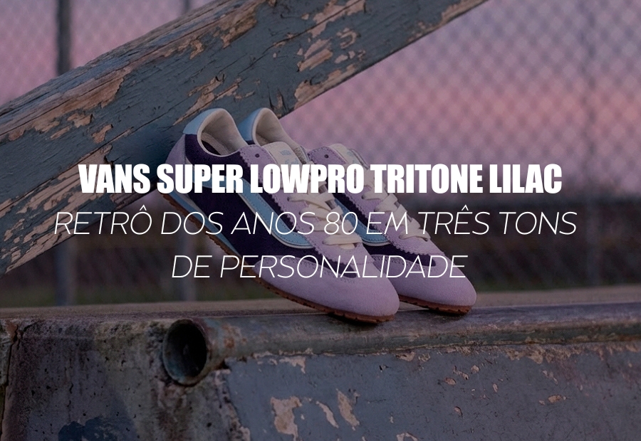 VANS SUPER LOWPRO TRITONE LILAC — retrô dos anos 80 em três tons de personalidade